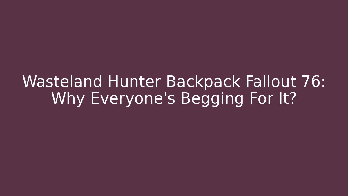 Wasteland Hunter Backpack Fallout 76: Why Everyone's Begging For It?