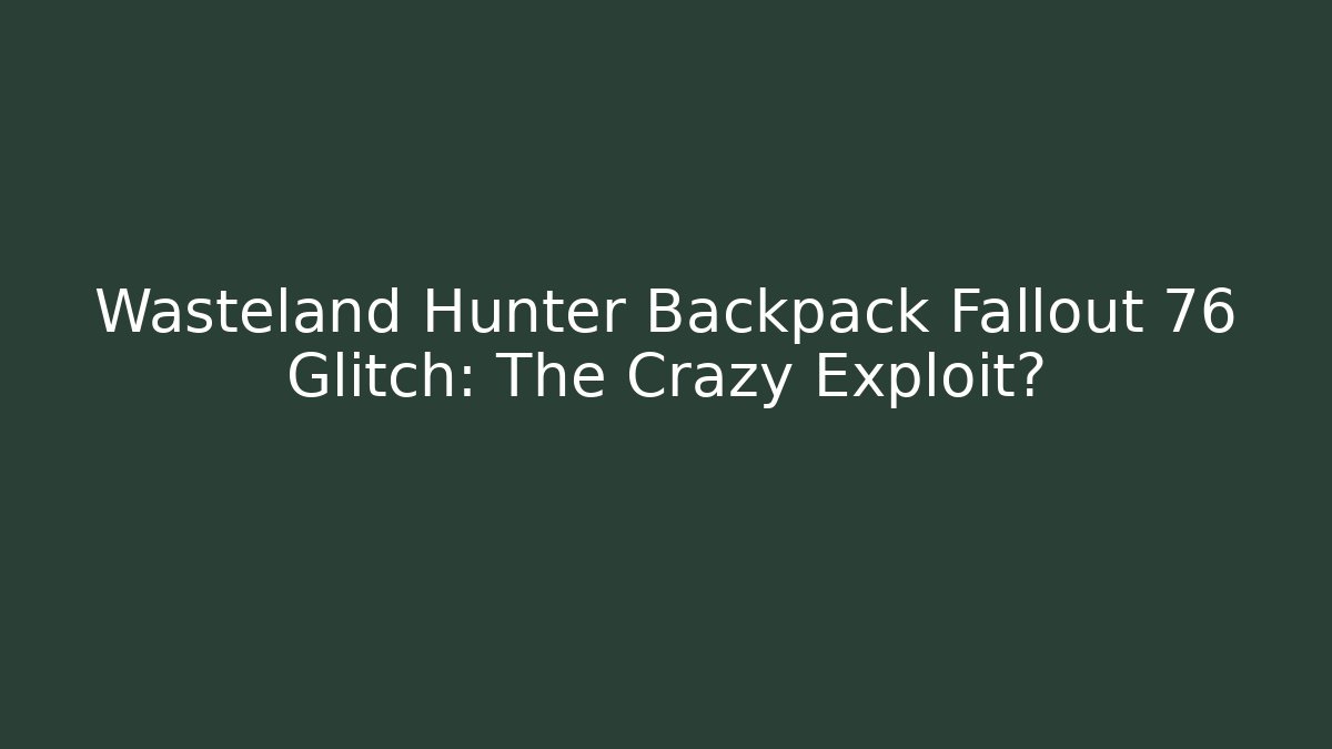 Wasteland Hunter Backpack Fallout 76 Glitch: The Crazy Exploit?
