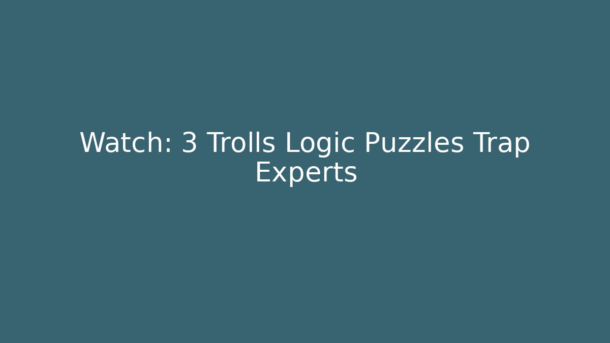 Watch: 3 Trolls Logic Puzzles Trap Experts