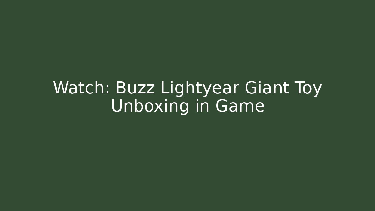 Watch: Buzz Lightyear Giant Toy Unboxing in Game