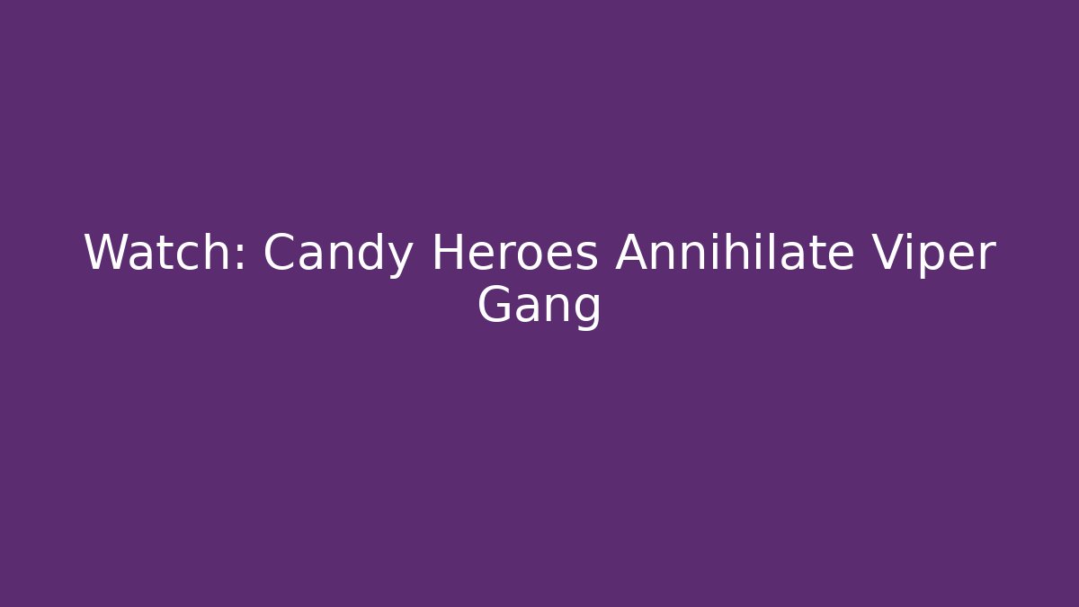 Watch: Candy Heroes Annihilate Viper Gang