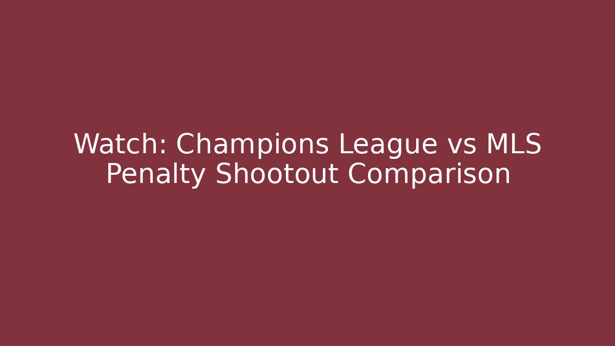 Watch: Champions League vs MLS Penalty Shootout Comparison