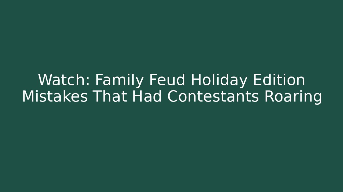 Watch: Family Feud Holiday Edition Mistakes That Had Contestants Roaring