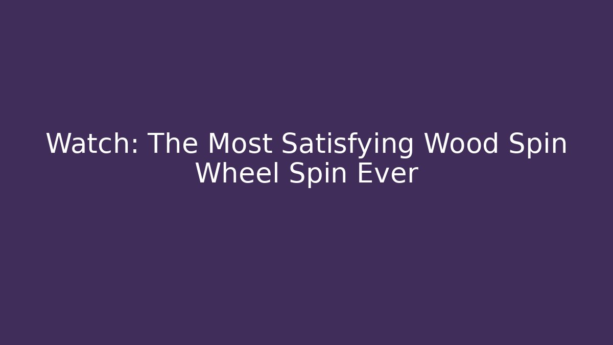 Watch: The Most Satisfying Wood Spin Wheel Spin Ever - Método de Aprovação