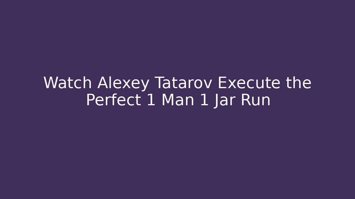 Watch Alexey Tatarov Execute the Perfect 1 Man 1 Jar Run