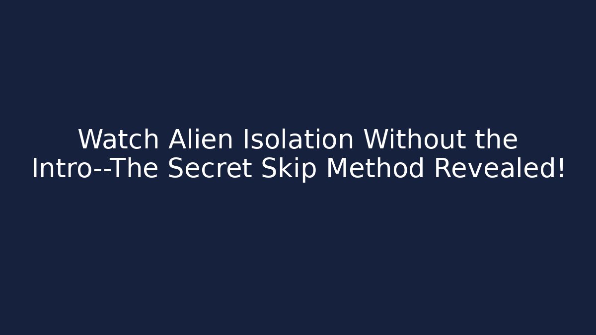 Watch Alien Isolation Without the Intro—The Secret Skip Method Revealed!