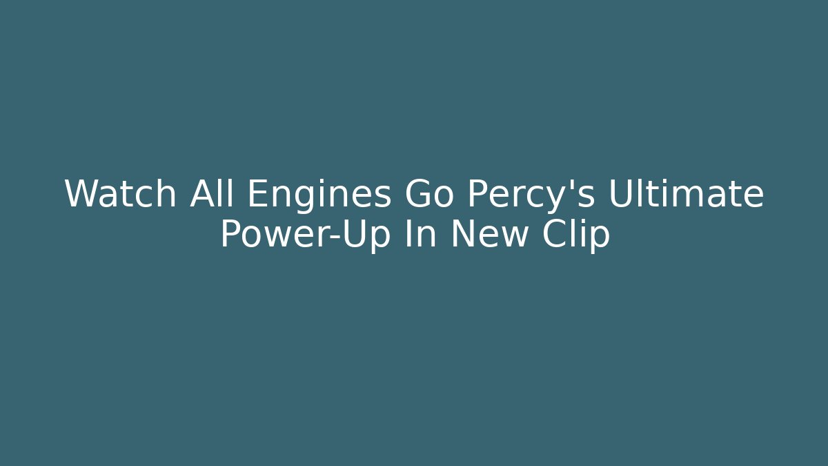Watch All Engines Go Percy's Ultimate Power-Up In New Clip