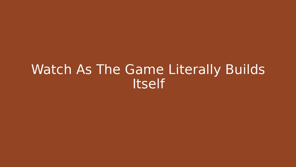 Watch As The Game Literally Builds Itself