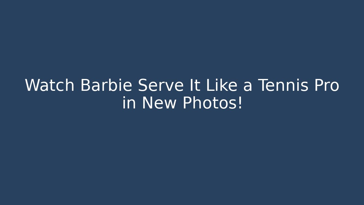 Watch Barbie Serve It Like a Tennis Pro in New Photos!
