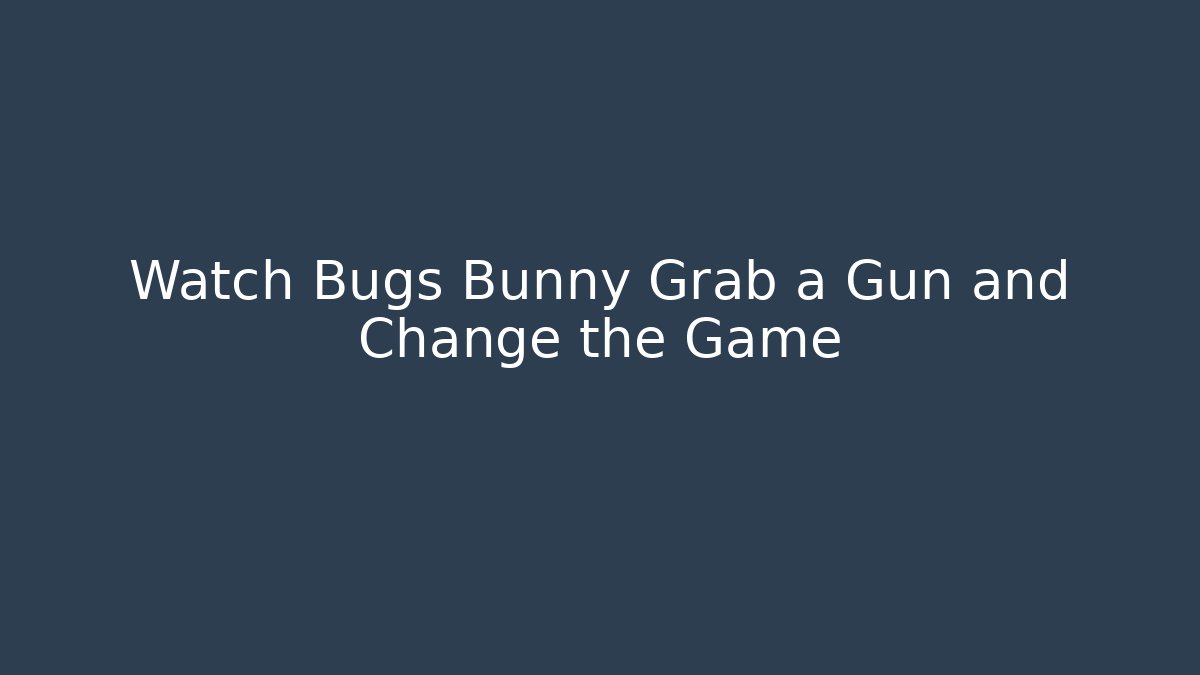 Watch Bugs Bunny Grab a Gun and Change the Game