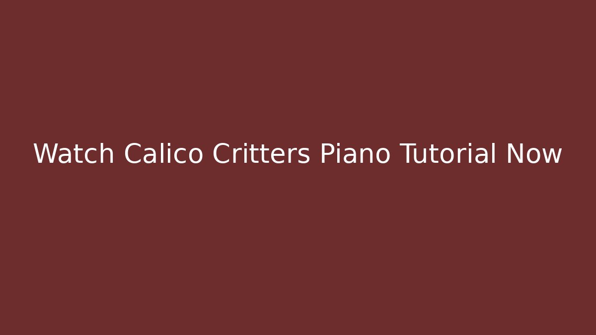 Watch Calico Critters Piano Tutorial Now