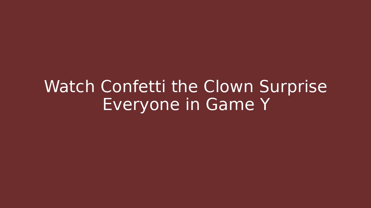Watch Confetti the Clown Surprise Everyone in Game Y