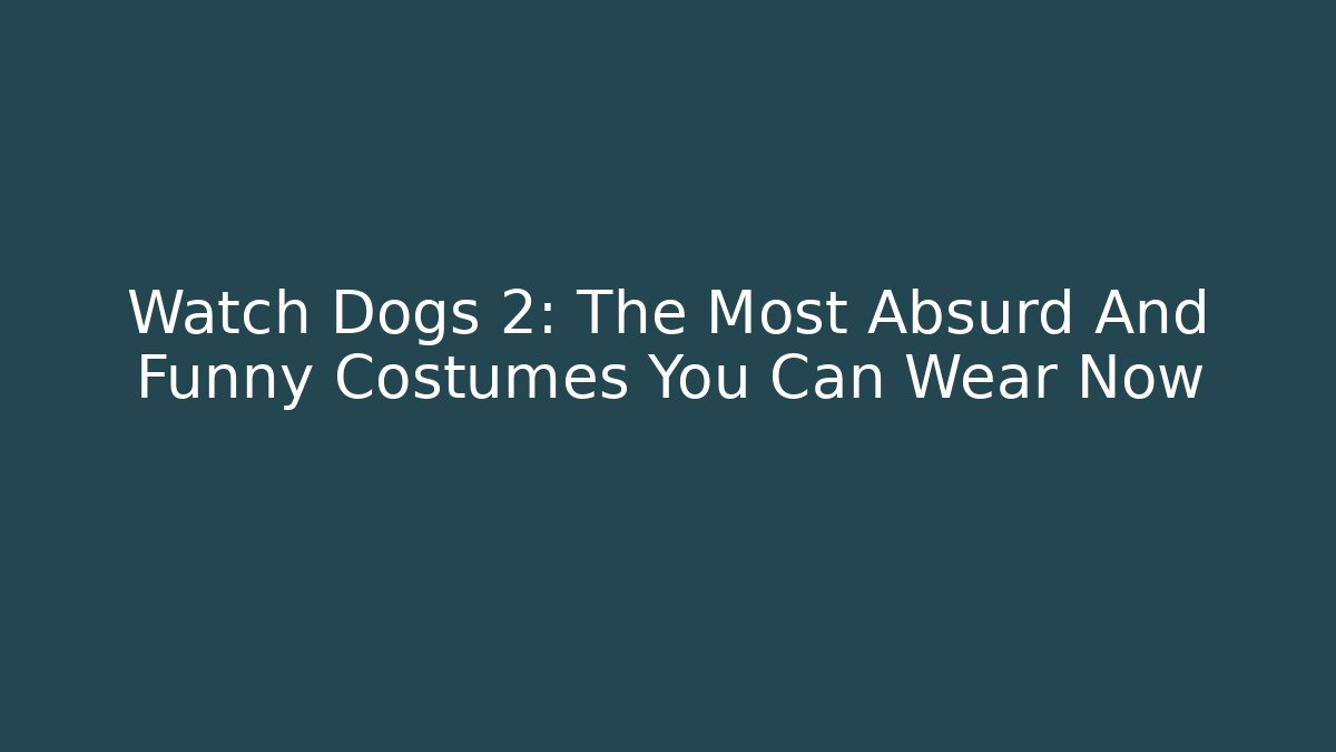 Watch Dogs 2: The Most Absurd And Funny Costumes You Can Wear Now