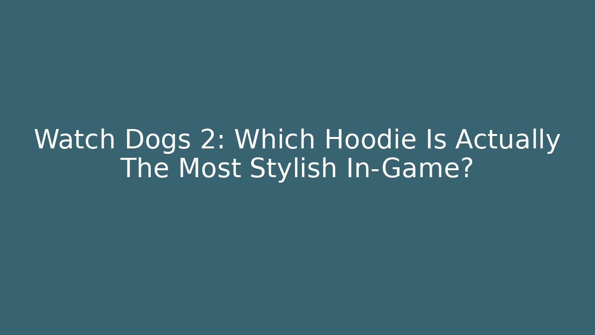 Watch Dogs 2: Which Hoodie Is Actually The Most Stylish In-Game?
