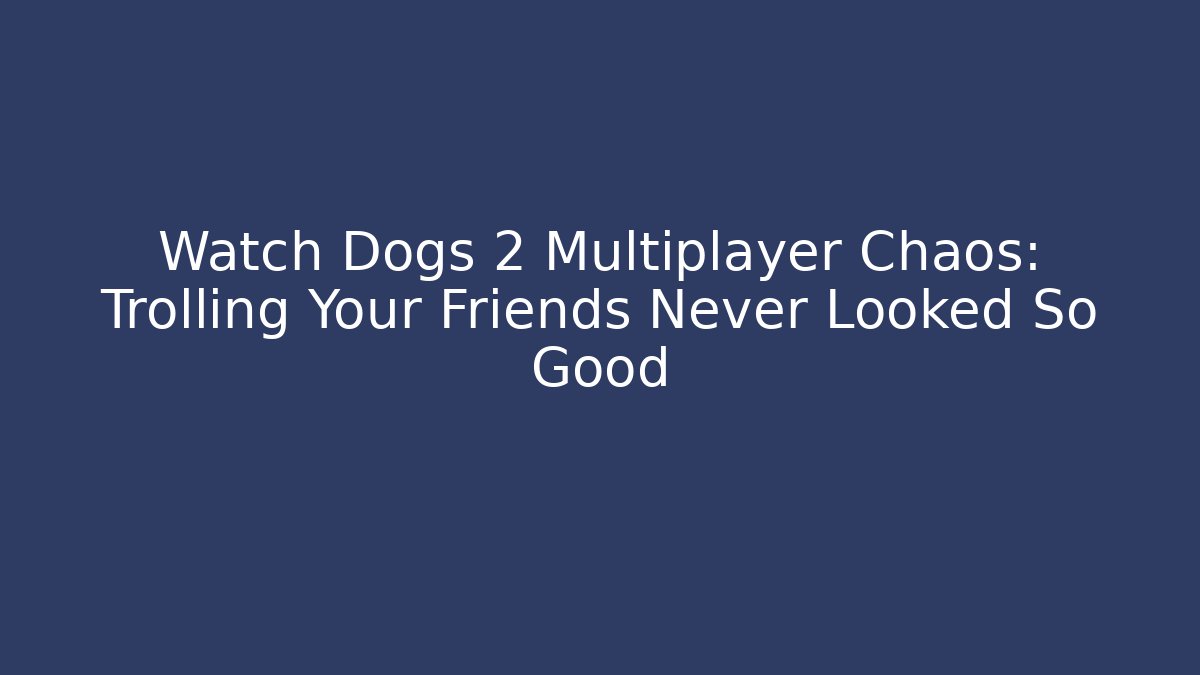 Watch Dogs 2 Multiplayer Chaos: Trolling Your Friends Never Looked So Good