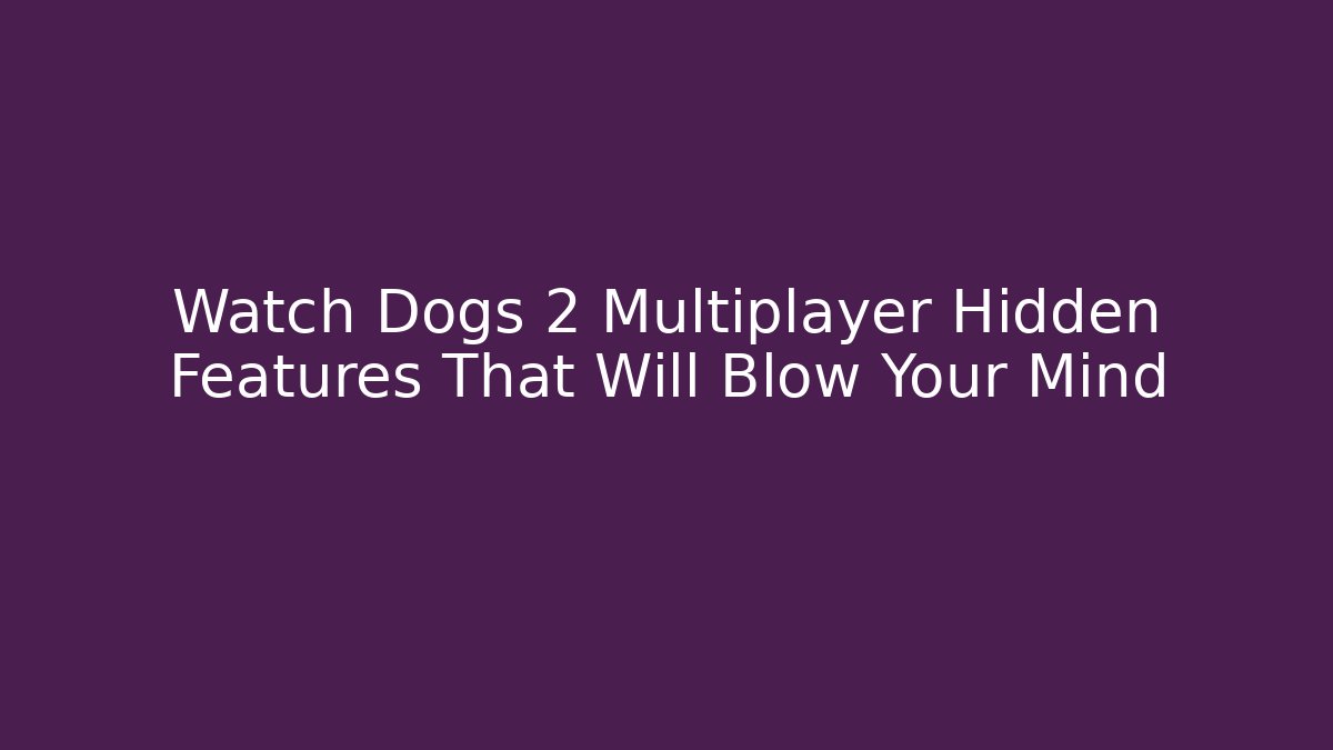 Watch Dogs 2 Multiplayer Hidden Features That Will Blow Your Mind