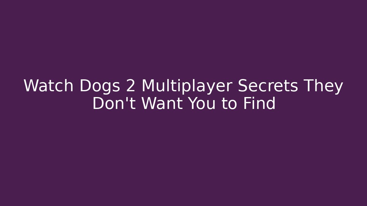 Watch Dogs 2 Multiplayer Secrets They Don’t Want You to Find