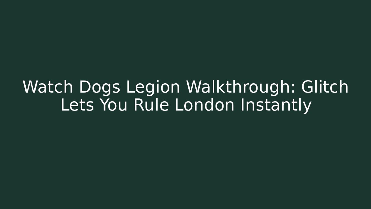Watch Dogs Legion Walkthrough: Glitch Lets You Rule London Instantly