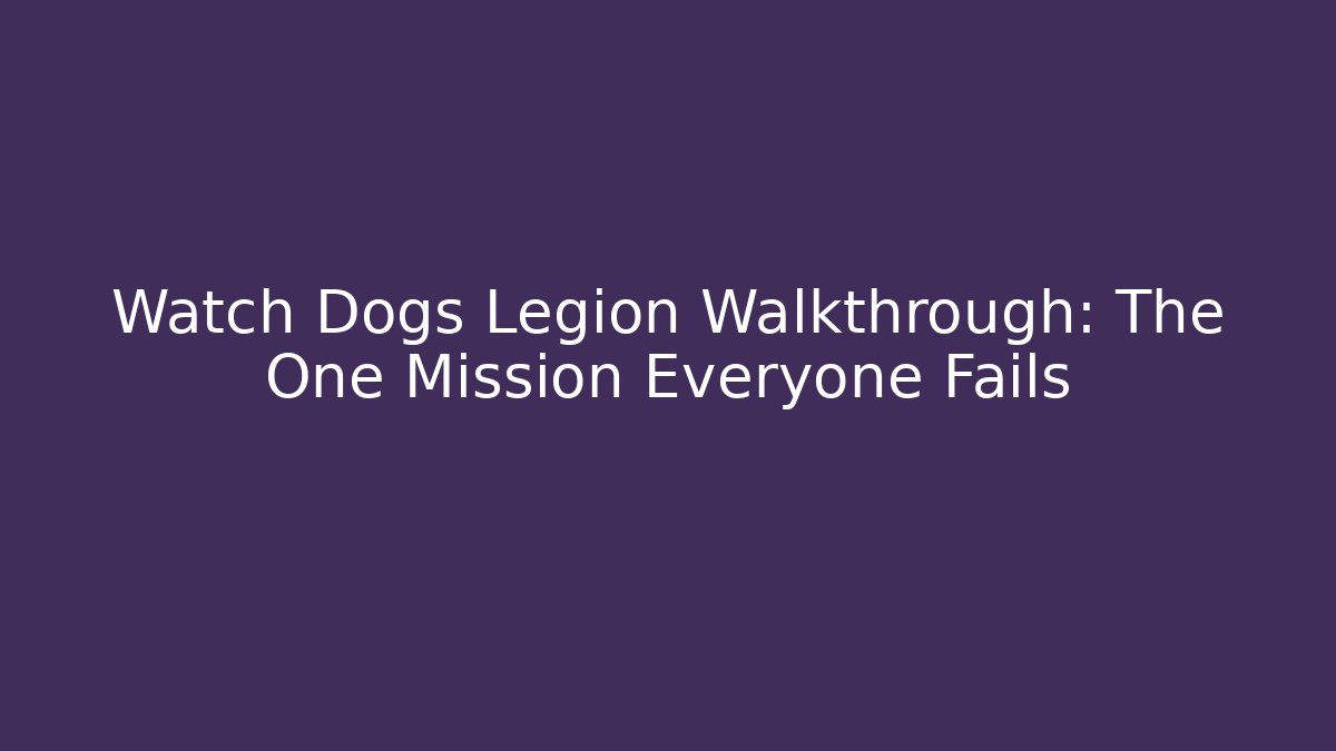 Watch Dogs Legion Walkthrough: The One Mission Everyone Fails