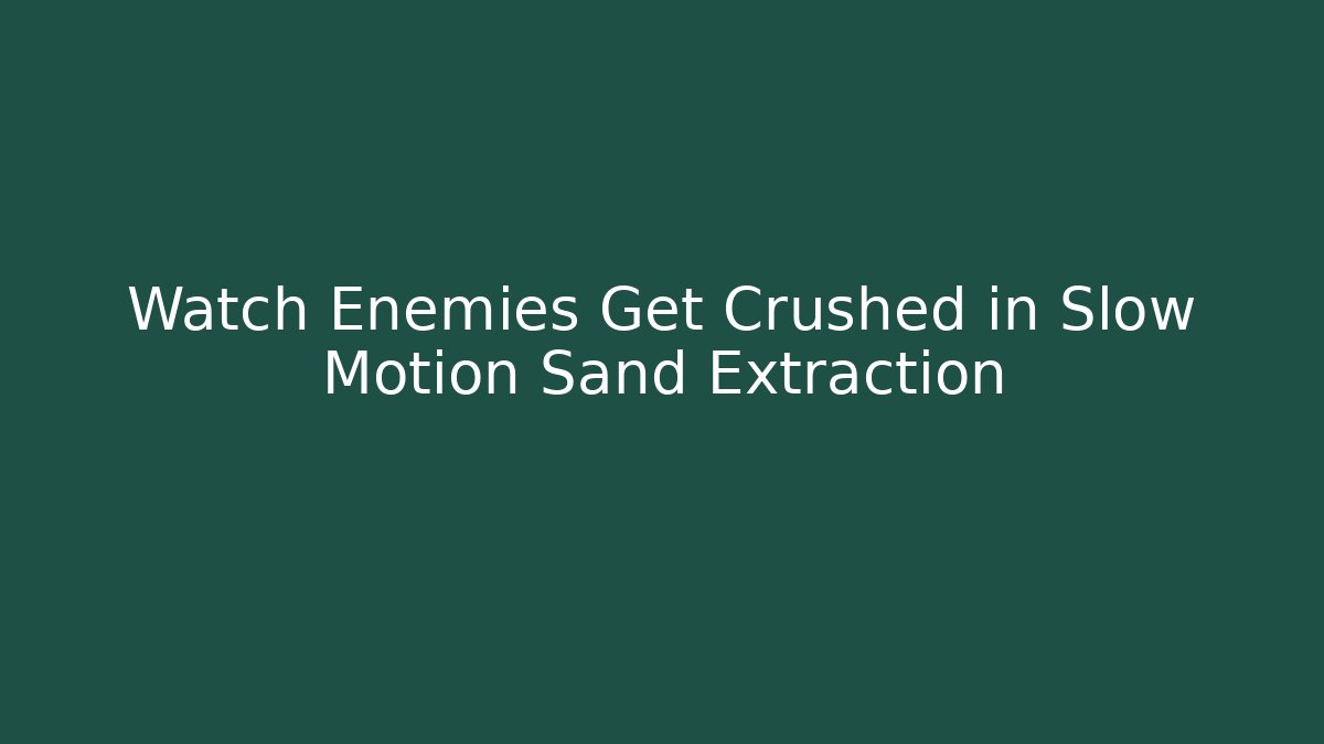 Watch Enemies Get Crushed in Slow Motion Sand Extraction