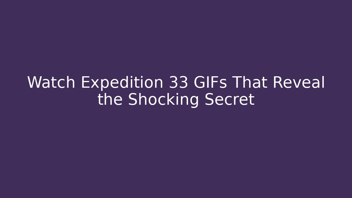 Watch Expedition 33 GIFs That Reveal the Shocking Secret