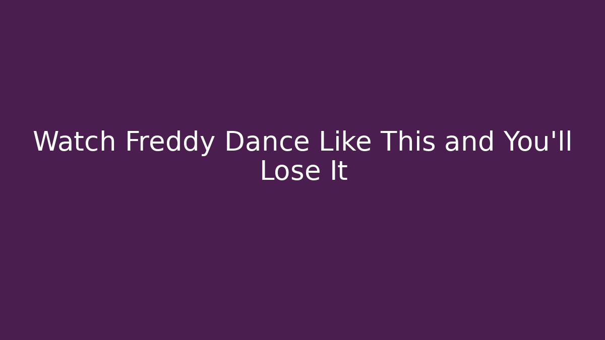 Watch Freddy Dance Like This and You'll Lose It