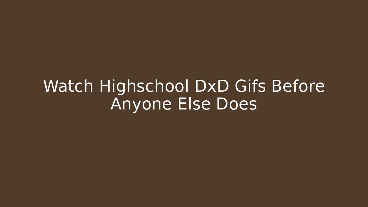Watch Highschool DxD Gifs Before Anyone Else Does