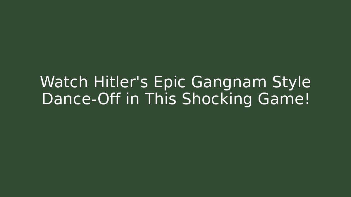 Watch Hitler's Epic Gangnam Style Dance-Off in This Shocking Game! - Método de Aprovação