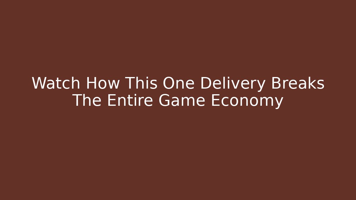 Watch How This One Delivery Breaks The Entire Game Economy