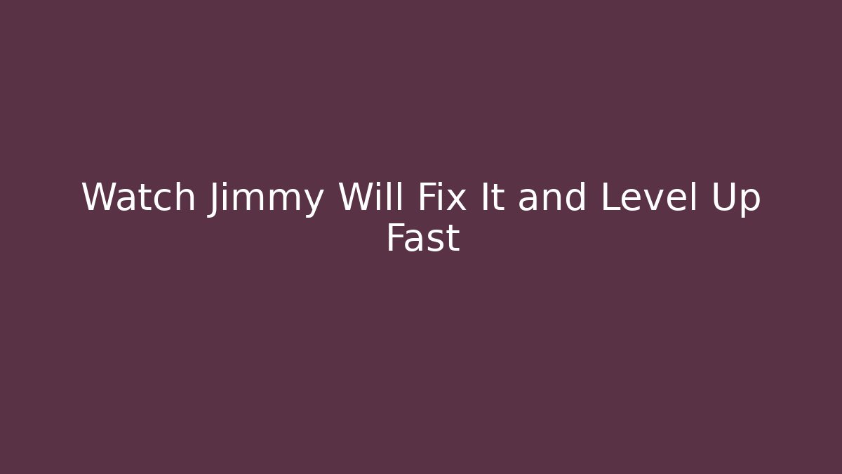 Watch Jimmy Will Fix It and Level Up Fast - Método de Aprovação