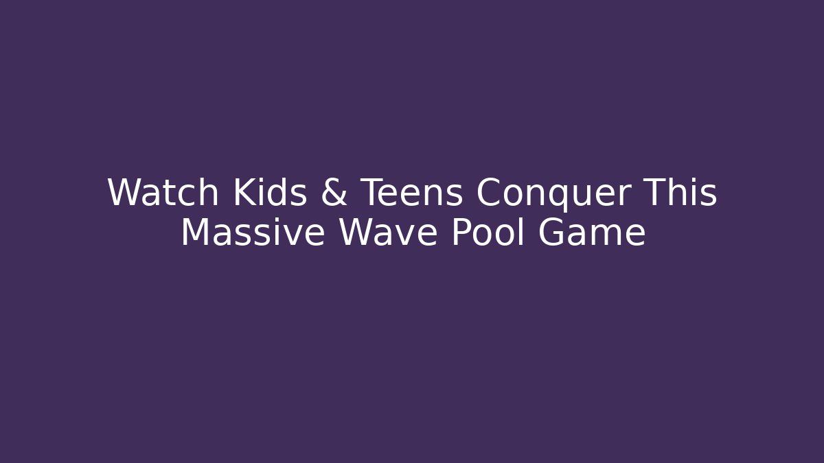 Watch Kids & Teens Conquer This Massive Wave Pool Game