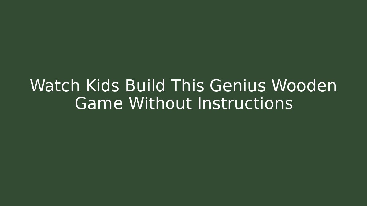 Watch Kids Build This Genius Wooden Game Without Instructions