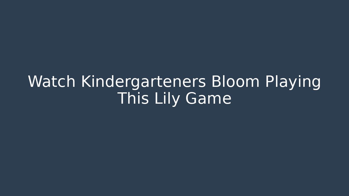 Watch Kindergarteners Bloom Playing This Lily Game