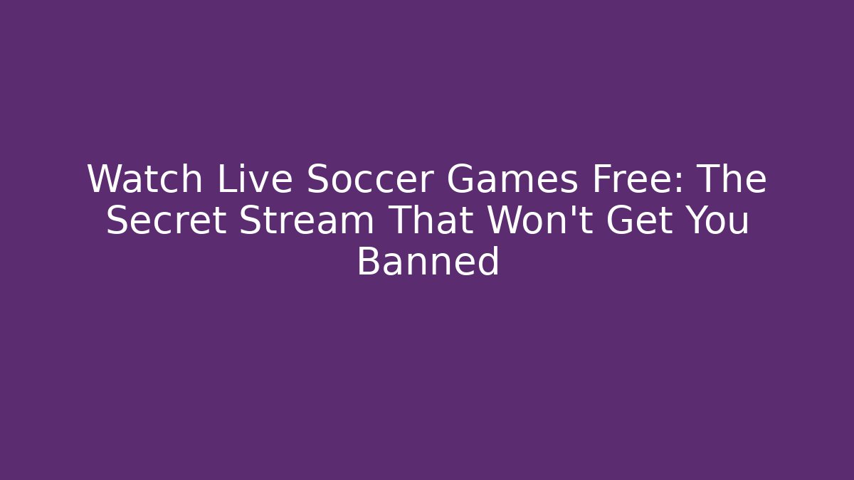 Watch Live Soccer Games Free: The Secret Stream That Won't Get You Banned - Método de Aprovação