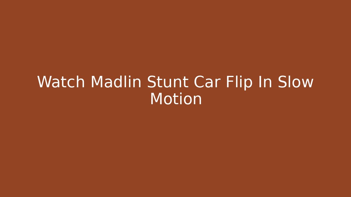 Watch Madlin Stunt Car Flip In Slow Motion