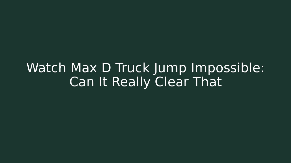 Watch Max D Truck Jump Impossible: Can It Really Clear That