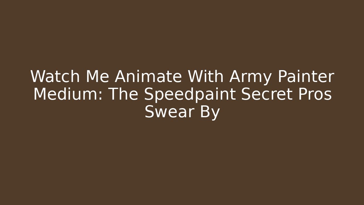 Watch Me Animate With Army Painter Medium: The Speedpaint Secret Pros Swear By