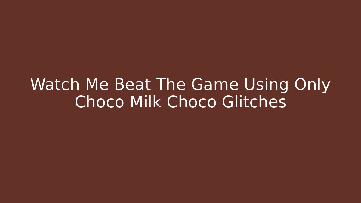 Watch Me Beat The Game Using Only Choco Milk Choco Glitches