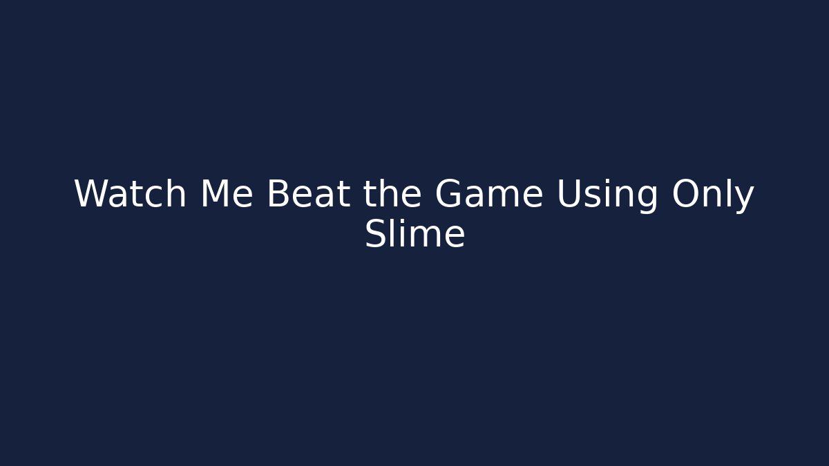 Watch Me Beat the Game Using Only Slime