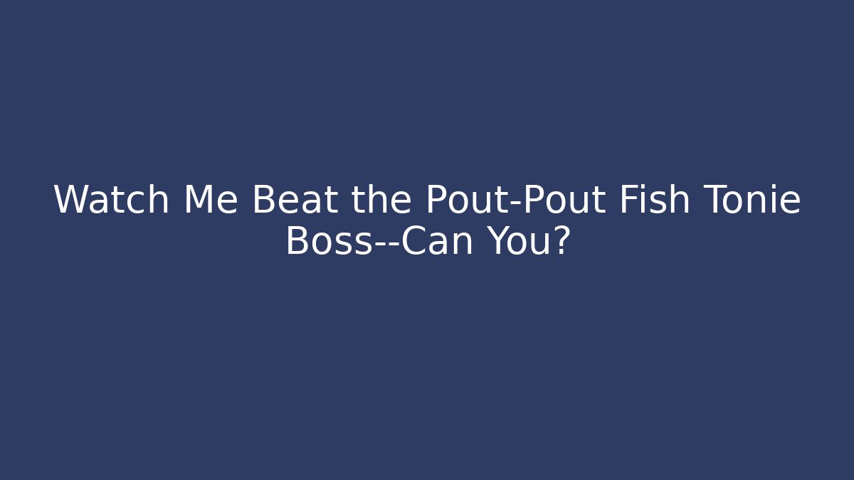 Watch Me Beat the Pout-Pout Fish Tonie Boss—Can You?