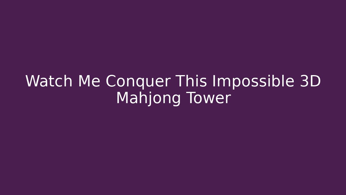 Watch Me Conquer This Impossible 3D Mahjong Tower - Método de Aprovação