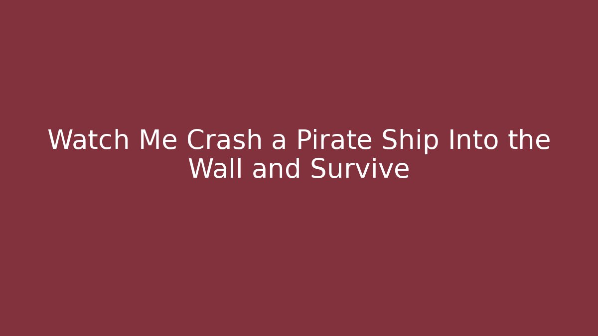 Watch Me Crash a Pirate Ship Into the Wall and Survive