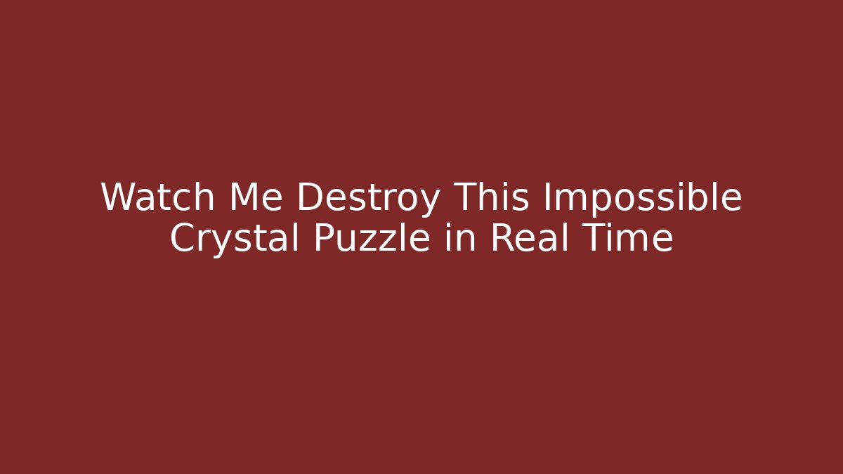 Watch Me Destroy This Impossible Crystal Puzzle in Real Time