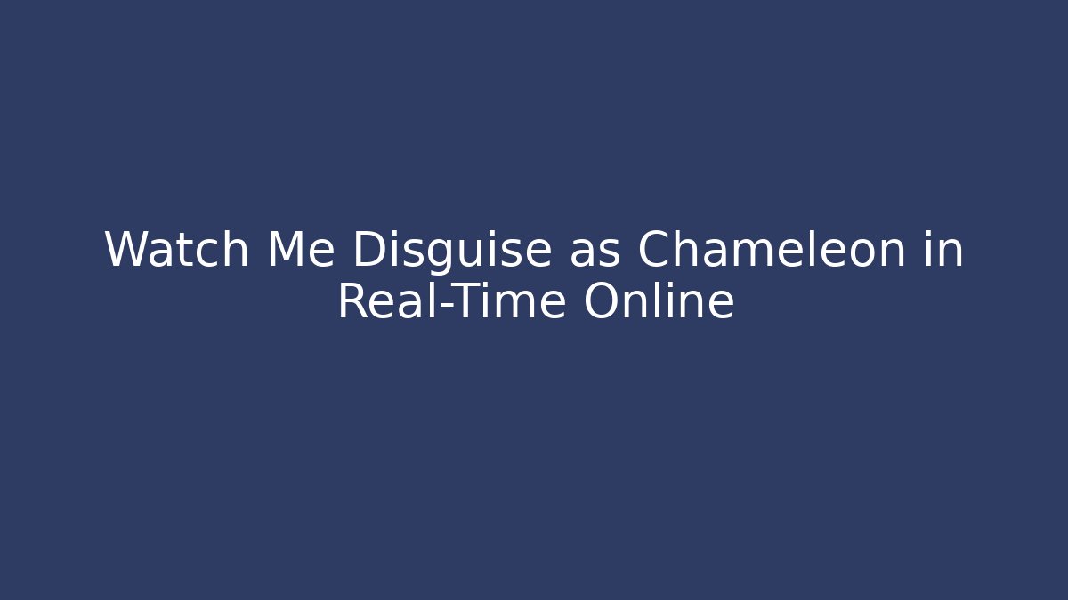 Watch Me Disguise as Chameleon in Real-Time Online