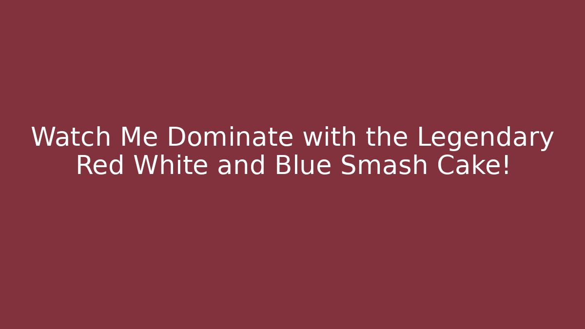 Watch Me Dominate with the Legendary Red White and Blue Smash Cake!