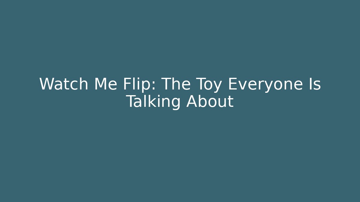 Watch Me Flip: The Toy Everyone Is Talking About
