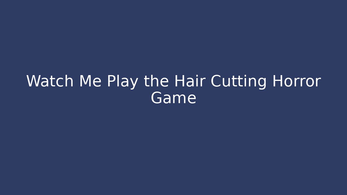 Watch Me Play the Hair Cutting Horror Game