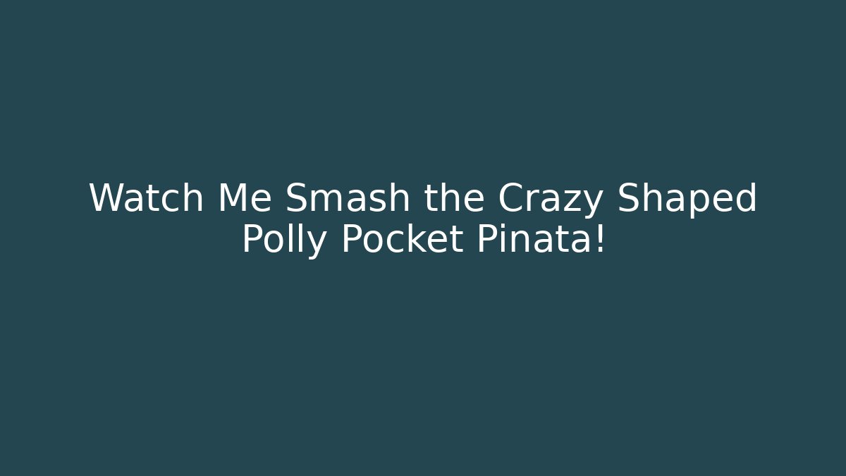 Watch Me Smash the Crazy Shaped Polly Pocket Piñata!