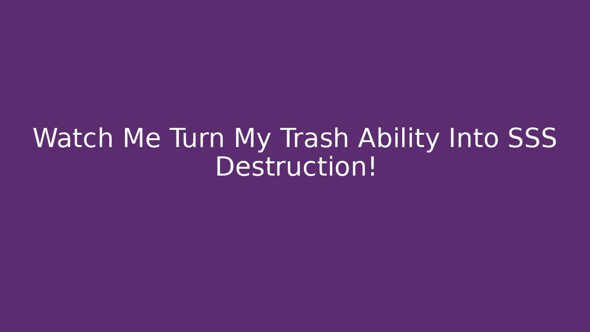 Watch Me Turn My Trash Ability Into SSS Destruction!