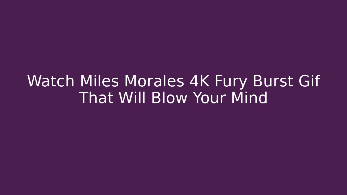 Watch Miles Morales 4K Fury Burst Gif That Will Blow Your Mind
